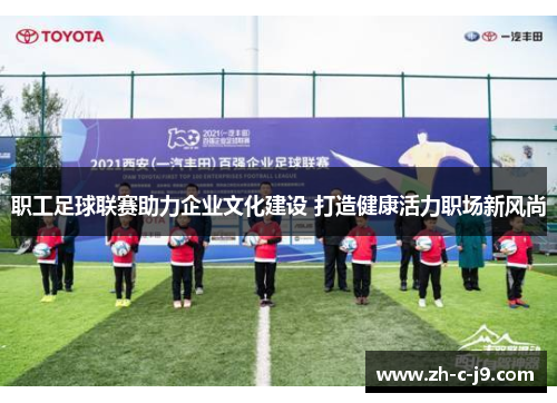 职工足球联赛助力企业文化建设 打造健康活力职场新风尚