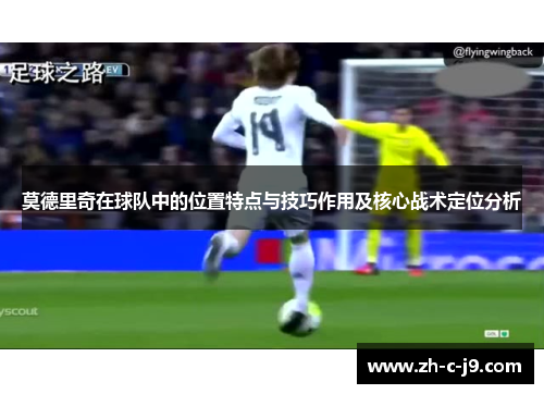 莫德里奇在球队中的位置特点与技巧作用及核心战术定位分析 莫德里奇在球队中的位置特点与技巧作用及核心战术定位分析