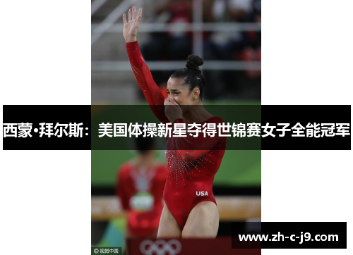 西蒙·拜尔斯:美国体操新星夺得世锦赛女子全能冠军 西蒙·拜尔斯:美国体操新星夺得世锦赛女子全能冠军