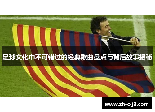 足球文化中不可错过的经典歌曲盘点与背后故事揭秘 足球文化中不可错过的经典歌曲盘点与背后故事揭秘