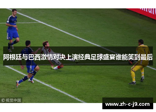 阿根廷与巴西激情对决上演经典足球盛宴谁能笑到最后