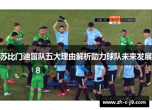 苏比门迪留队五大理由解析助力球队未来发展