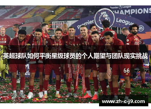 英超球队如何平衡星级球员的个人期望与团队现实挑战