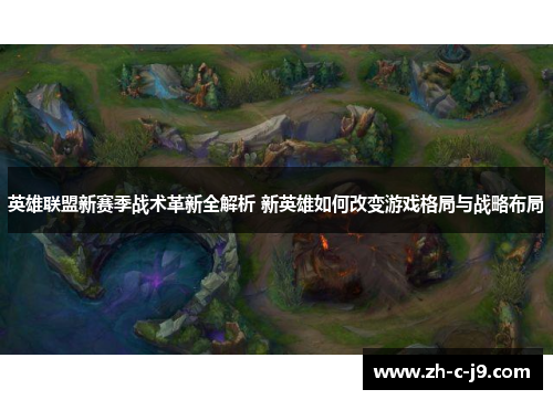 英雄联盟新赛季战术革新全解析 新英雄如何改变游戏格局与战略布局
