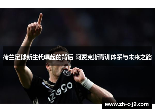 荷兰足球新生代崛起的背后 阿贾克斯青训体系与未来之路 荷兰足球新生代崛起的背后 阿贾克斯青训体系与未来之路