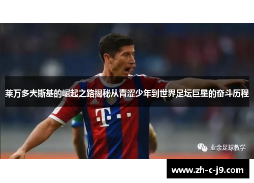莱万多夫斯基的崛起之路揭秘从青涩少年到世界足坛巨星的奋斗历程
