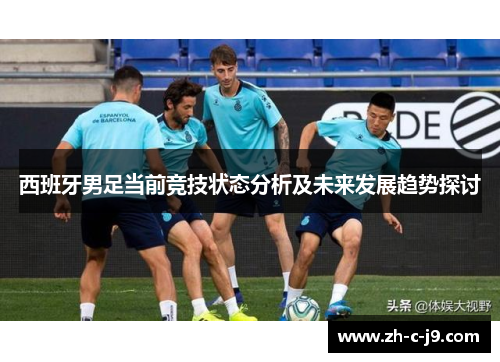 西班牙男足当前竞技状态分析及未来发展趋势探讨