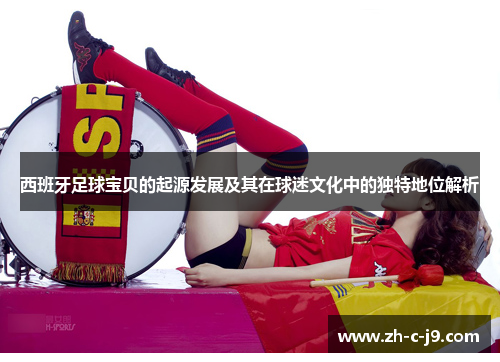 西班牙足球宝贝的起源发展及其在球迷文化中的独特地位解析 西班牙足球宝贝的起源发展及其在球迷文化中的独特地位解析