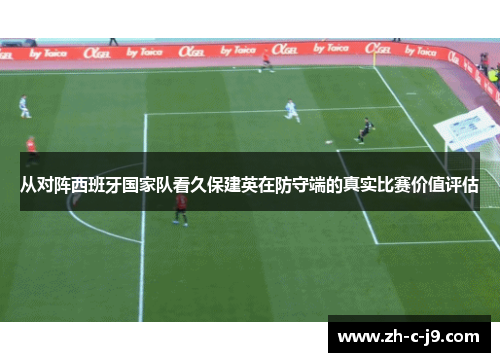 从对阵西班牙国家队看久保建英在防守端的真实比赛价值评估