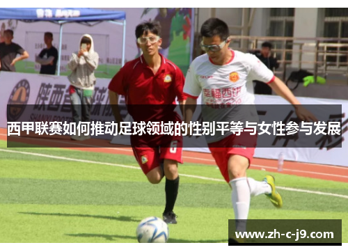 西甲联赛如何推动足球领域的性别平等与女性参与发展