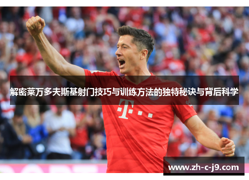 解密莱万多夫斯基射门技巧与训练方法的独特秘诀与背后科学