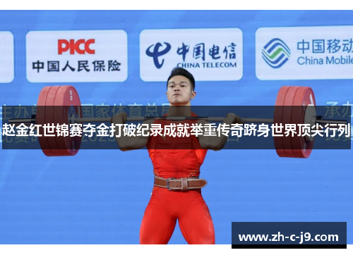 赵金红世锦赛夺金打破纪录成就举重传奇跻身世界顶尖行列