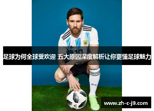 足球为何全球受欢迎 五大原因深度解析让你更懂足球魅力