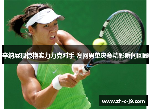 辛纳展现惊艳实力力克对手 澳网男单决赛精彩瞬间回顾