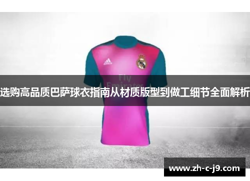 选购高品质巴萨球衣指南从材质版型到做工细节全面解析
