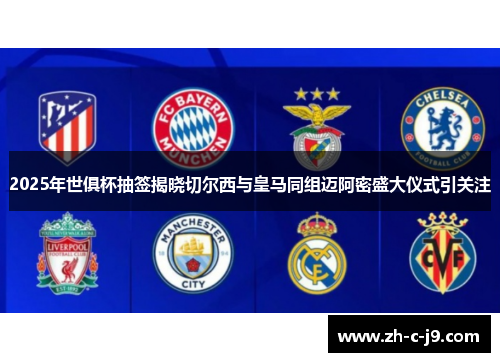 2025年世俱杯抽签揭晓切尔西与皇马同组迈阿密盛大仪式引关注
