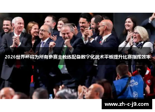 2026世界杯将为所有参赛主教练配备数字化战术平板提升比赛指挥效率