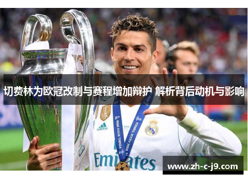 切费林为欧冠改制与赛程增加辩护 解析背后动机与影响