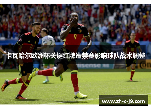 卡瓦哈尔欧洲杯关键红牌遭禁赛影响球队战术调整