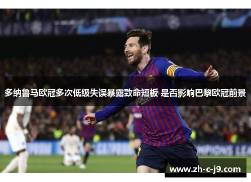 多纳鲁马欧冠多次低级失误暴露致命短板 是否影响巴黎欧冠前景