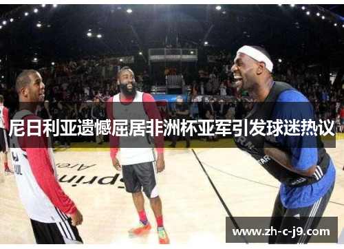 尼日利亚遗憾屈居非洲杯亚军引发球迷热议