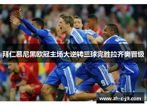 拜仁慕尼黑欧冠主场大逆转三球完胜拉齐奥晋级