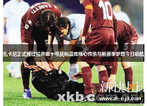 扎卡尼正式接过拉齐奥十号战袍蓝鹰核心传承与新赛季梦想今日启航