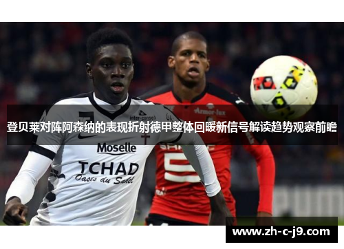 登贝莱对阵阿森纳的表现折射德甲整体回暖新信号解读趋势观察前瞻