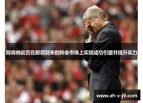 阿森纳能否在即将到来的转会市场上实现成功引援并提升实力