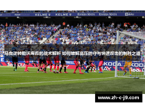马竞逆转勒沃库森的战术解析 如何破解高压防守与快速反击的制胜之道