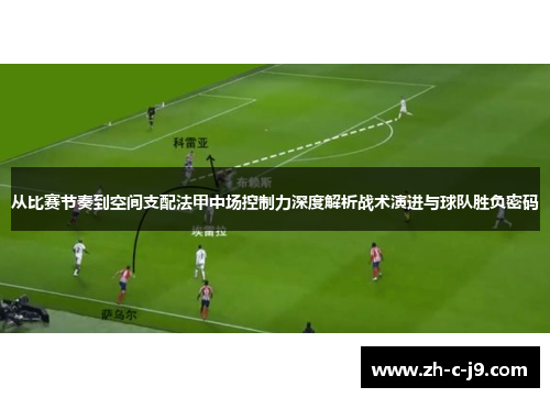 从比赛节奏到空间支配法甲中场控制力深度解析战术演进与球队胜负密码 从比赛节奏到空间支配法甲中场控制力深度解析战术演进与球队胜负密码