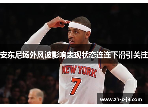 安东尼场外风波影响表现状态连连下滑引关注 安东尼场外风波影响表现状态连连下滑引关注