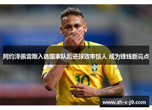 阿约泽佩雷斯入选国家队后进球效率惊人 成为锋线新亮点 阿约泽佩雷斯入选国家队后进球效率惊人 成为锋线新亮点