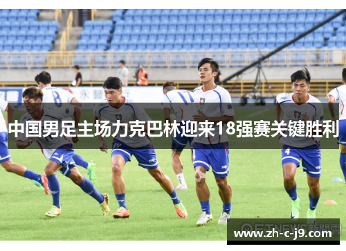 中国男足主场力克巴林迎来18强赛关键胜利