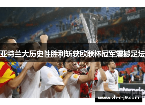 亚特兰大历史性胜利斩获欧联杯冠军震撼足坛