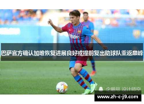巴萨官方确认加维恢复进展良好或提前复出助球队重返巅峰 巴萨官方确认加维恢复进展良好或提前复出助球队重返巅峰
