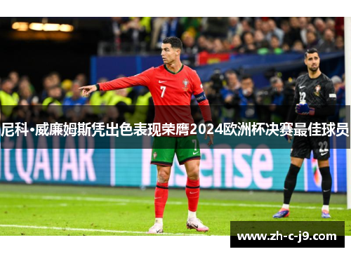 尼科·威廉姆斯凭出色表现荣膺2024欧洲杯决赛最佳球员 尼科·威廉姆斯凭出色表现荣膺2024欧洲杯决赛最佳球员